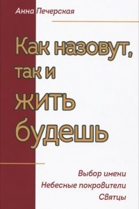 Книга Как назовут, так и жить будешь. Выбор имени. Небесные покровители. Святцы