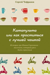 Книга Катапульта, или Как проститься с лучшей чашкой. Истории про Ивана Сергеевича – мальчика, который умел быть серьезным