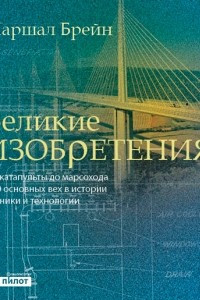 Книга Великие изобретения. От катапульты до марсохода. 250 основных вех в истории техники и технологии