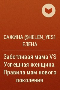 Книга Заботливая мама VS Успешная женщина. Правила мам нового поколения