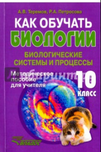 Книга Как обучать биологии. Биологические системы и процессы. 10 класс. Методическое пособие для учителя