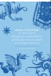 Книга Мифы Поволжья. От Волчьего владыки и Мирового древа до культа змей и птицы счастья