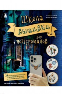 Книга Школа вышивки для поттероманов. 28 магических сюжетов для вышивки гладью из вселенной Гарри Поттера