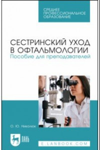 Книга Сестринский уход в офтальмологии. Пособие для преподавателей. Учебное пособие для СПО