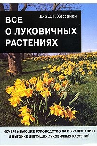 Книга Все о луковичных растениях. Исчерпывающее руководство по выращиванию и выгонке цветущих луковичных растений