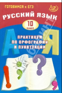 Книга Русский язык. 10 класс. Практикум по орфографии и пунктуации. Готовимся к ЕГЭ. Учебное пособие