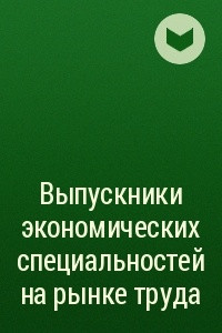 Книга Выпускники экономических специальностей на рынке труда