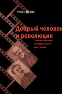 Книга Добрый человек и революция: Записки очевидца, которого забыли расстрелять