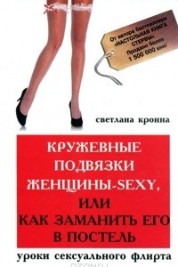 Книга Кружевные подвязки женщины-sexy, или Как заманить его в постель. Уроки сексуального флирта