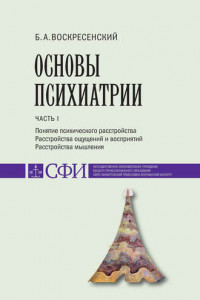 Книга Основы психиатрии. Учебник для студентов теологического, религиоведческого и других гуманитарных направлений и специальностей высших учебных заведений. Часть 1 : Понятие психического расстройства. Расстройства ощущений и восприятий. Расстройства мышления