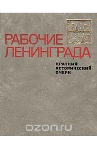 Книга Рабочие Ленинграда. Краткий исторический очерк. 1703-1975