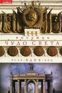 Книга Восьмое чудо света. ВСХВ-ВДНХ-ВВЦ