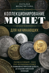 Книга Коллекционирование монет для начинающих. Пошаговый гид по нумизматике: от понимания исторической ценности до создания уникальной коллекции