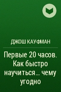 Книга Первые 20 часов. Как быстро научиться? чему угодно