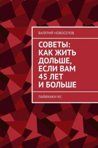 Книга Советы: как жить дольше, если вам 45 лет и больше. Лайфхаки N1