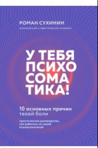 Книга У тебя психосоматика! 10 основных причин твоей боли