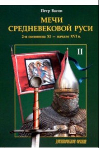 Книга Мечи средневековой Руси. 2-я половина XI - начало XVI в. Том II