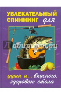 Книга Увлекательный спиннинг (для души и вкусного, полезного стола)