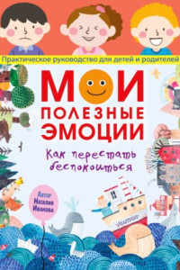 Книга Мои полезные эмоции. Как перестать беспокоиться