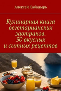 Книга Кулинарная книга вегетарианских завтраков. 50 вкусных и сытных рецептов