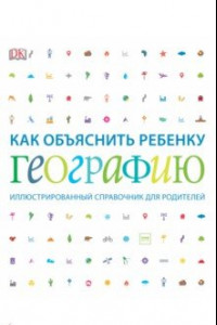 Книга Как объяснить ребенку географию. Иллюстрированный справочник для родителей