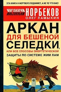 Книга Аркан для бешеной селедки, или Все способы энергетической защиты по системе Жим Лам