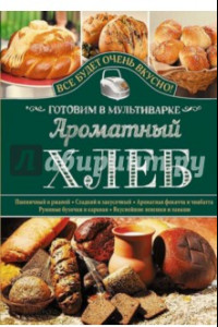 Книга Ароматный хлеб. Готовим в мультиварке