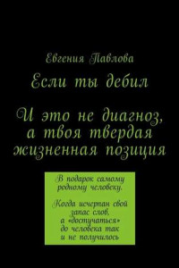 Книга Если ты дебил. И это не диагноз, а твоя твердая жизненная позиция