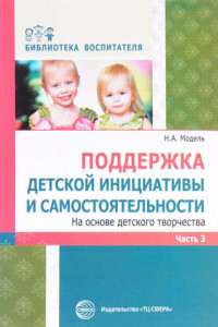 Книга Поддержка детской инициативы и самостоятельности на основе детского творчества. Часть 3