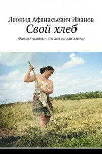 Книга Свой хлеб. «Каждый человек – это своя история жизни»