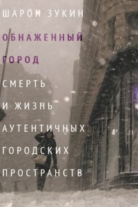 Книга Обнаженный город. Смерть и жизнь аутентичных городских пространств