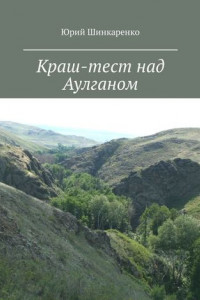 Книга Краш-тест над Аулганом. Трэвел-повествование