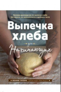 Книга Выпечка хлеба для начинающих. Без замеса, из замешенного и сдобного теста