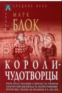 Книга Короли-чудотворцы: Очерк представлений о сверхъестественном характере королевской власти, распространенных преимущественно во Франции и в Англии