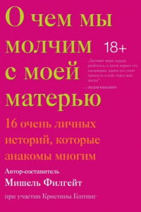 Книга О чем мы молчим с моей матерью. 16 очень личных историй, которые знакомы многим