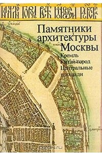 Книга Памятники архитектуры Москвы. Кремль. Китай - город. Центральные площади