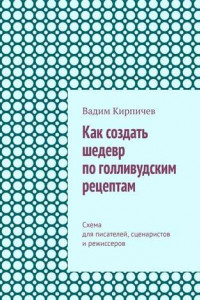 Книга Как создать шедевр по голливудским рецептам. Схема для писателей, сценаристов и режиссеров