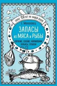 Книга Запасы из мяса и рыбы. Копчение. Соление. Маринование. Колбасы, сосиски