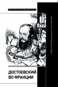 Книга Достоевский во Франции. Защита и прославление русского гения. 1942–2021