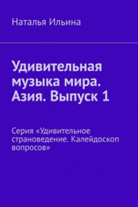 Книга Удивительная музыка мира. Азия. Выпуск 1. Серия «Удивительное страноведение. Калейдоскоп вопросов»