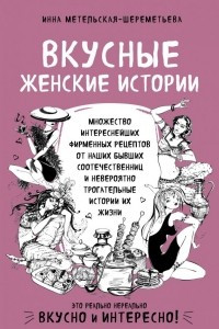 Книга Вкусные женские истории: множество интереснейших фирменных рецептов от наших бывших соотечественниц и невероятно трогательные истории их жизни