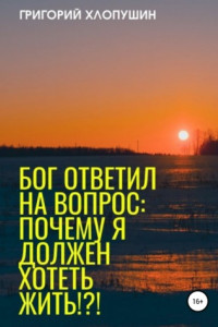 Книга Бог ответил на вопрос «Почему я должен хотеть жить!»