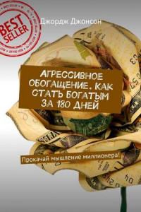 Книга Агрессивное обогащение. Как стать богатым за 180 дней. Прокачай мышление миллионера!