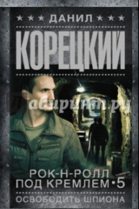 Книга Рок-н-ролл под Кремлем. Книга 5. Освободить шпиона