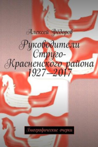 Книга Руководители Струго-Красненского района 1927—2017. Биографические очерки