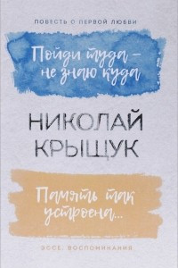 Книга Пойди туда - не знаю куда. Повесть о первой любви. Память так устроена? Эссе, воспоминания