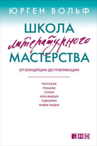 Книга Школа литературного мастерства: От концепции до публикации: рассказы, романы, статьи, нон-фикшн, сценарии, новые медиа