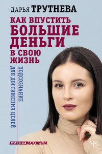 Книга Как впустить большие деньги в свою жизнь. Подсознание для достижения целей