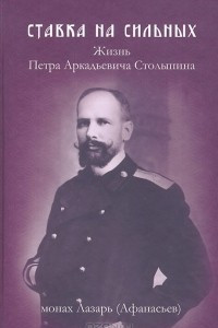 Книга Ставка на сильных. Жизнь Петра Аркадьевича Столыпина