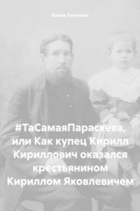 Книга #ТаСамаяПараскева, или Как купец Кирилл Кириллович оказался крестьянином Кириллом Яковлевичем